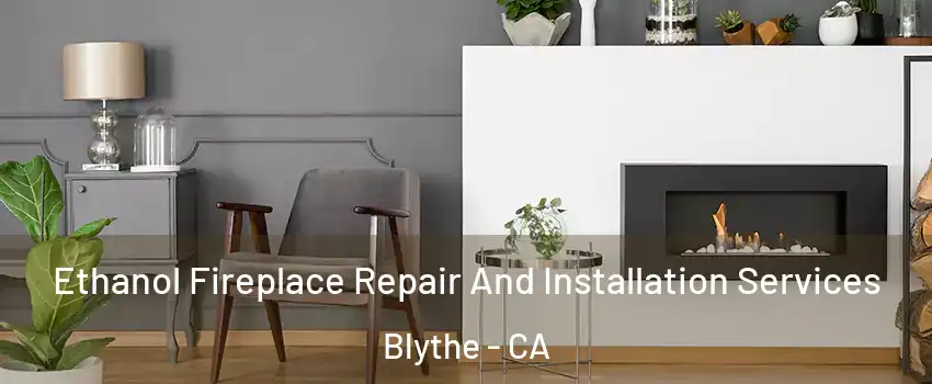  Ethanol Fireplace Repair And Installation Services Blythe - CA