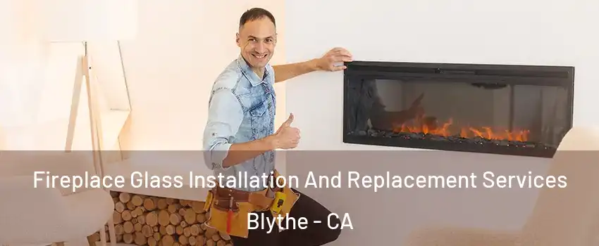  Fireplace Glass Installation And Replacement Services Blythe - CA