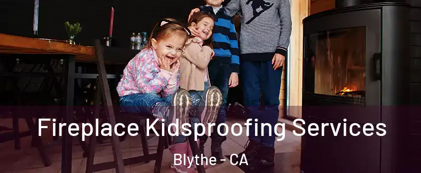  Fireplace Kidsproofing Services Blythe - CA