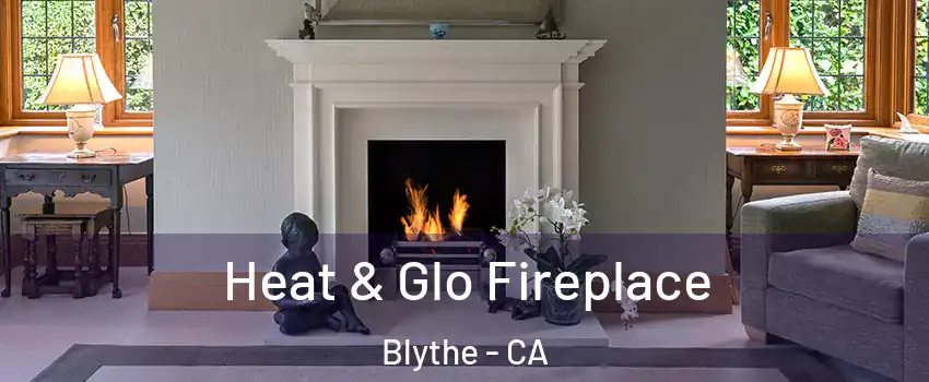  Heat & Glo Fireplace Blythe - CA