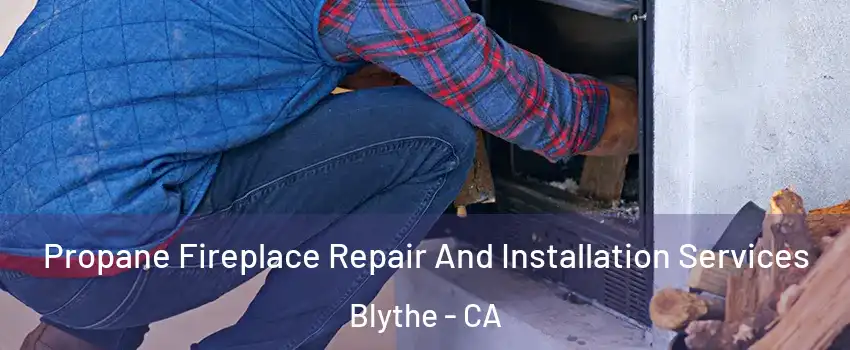  Propane Fireplace Repair And Installation Services Blythe - CA