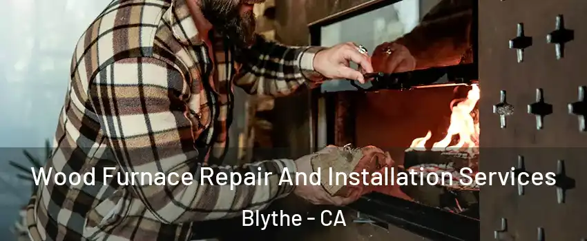  Wood Furnace Repair And Installation Services Blythe - CA
